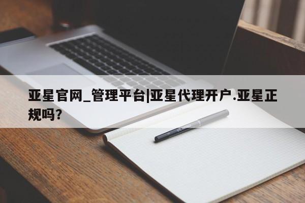 亚星代理合作-会员开户 亚星app下载亚星官网_管理平台|亚星代理开户.亚星正规吗？