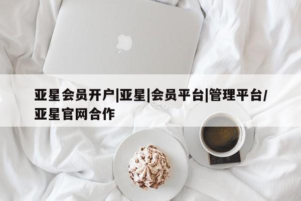 亚星代理合作-会员开户 亚星app下载亚星会员开户|亚星|会员平台|管理平台/亚星官网合作