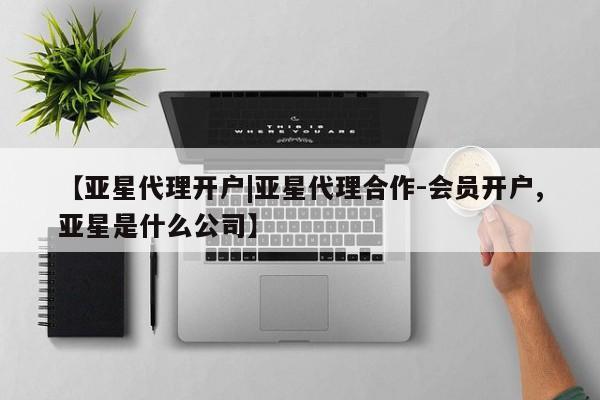 亚星代理合作-会员开户 亚星app下载【亚星代理开户|亚星代理合作-会员开户,亚星是什么公司】