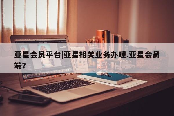 亚星代理合作-会员开户 亚星app下载亚星会员平台|亚星相关业务办理.亚星会员端？