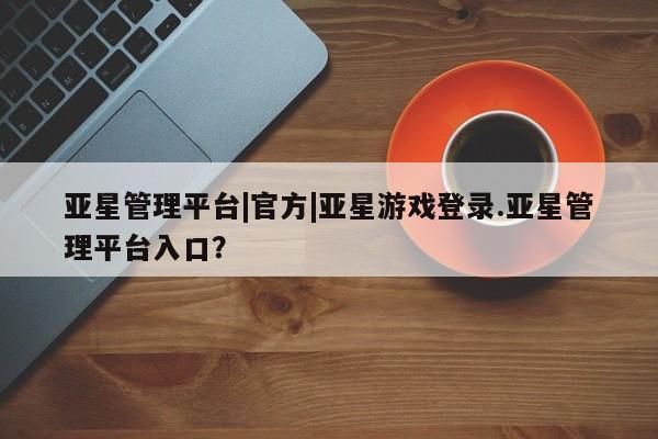 亚星代理合作-会员开户 亚星app下载亚星管理平台|官方|亚星游戏登录.亚星管理平台入口？
