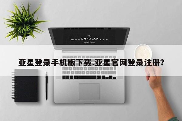 亚星代理合作-会员开户 亚星app下载亚星登录手机版下载.亚星官网登录注册？