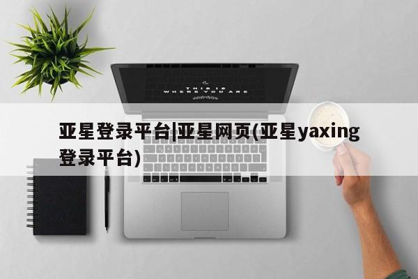 亚星代理合作-会员开户 亚星app下载亚星登录平台|亚星网页(亚星yaxing登录平台)