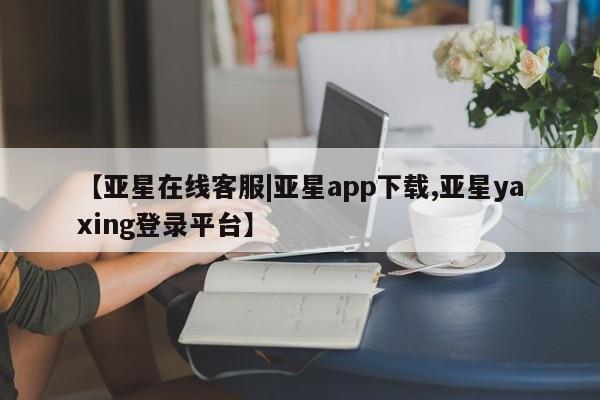 亚星代理合作-会员开户 亚星app下载【亚星在线客服|亚星app下载,亚星yaxing登录平台】