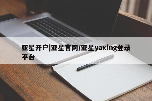 亚星代理合作-会员开户 亚星app下载亚星开户|亚星官网/亚星yaxing登录平台