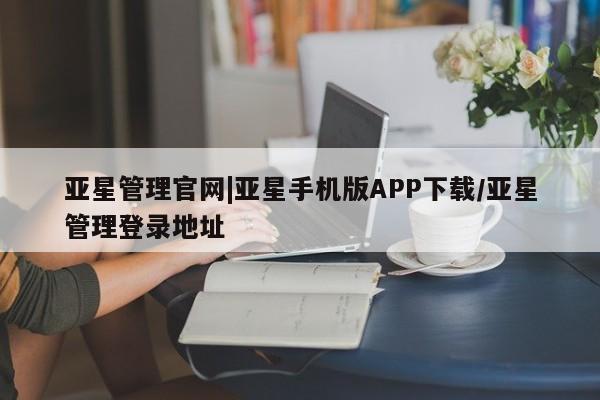 亚星代理合作-会员开户 亚星app下载亚星管理官网|亚星手机版APP下载/亚星管理登录地址
