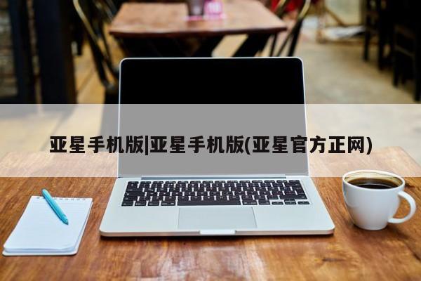 亚星代理合作-会员开户 亚星app下载亚星手机版|亚星手机版(亚星官方正网)
