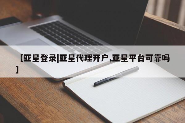 亚星代理合作-会员开户 亚星app下载【亚星登录|亚星代理开户,亚星平台可靠吗】