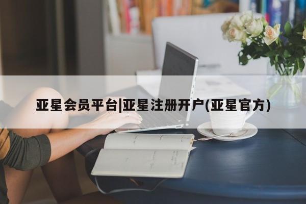 亚星代理合作-会员开户 亚星app下载亚星会员平台|亚星注册开户(亚星官方)