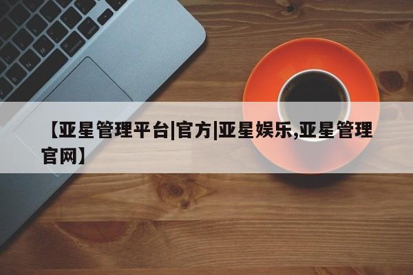 亚星代理合作-会员开户 亚星app下载【亚星管理平台|官方|亚星娱乐,亚星管理官网】