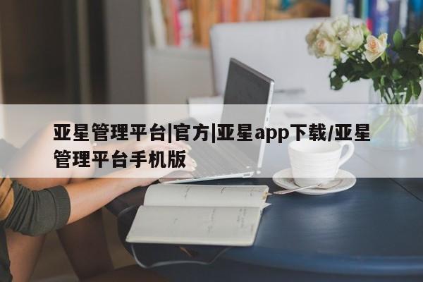 亚星代理合作-会员开户 亚星app下载亚星管理平台|官方|亚星app下载/亚星管理平台手机版