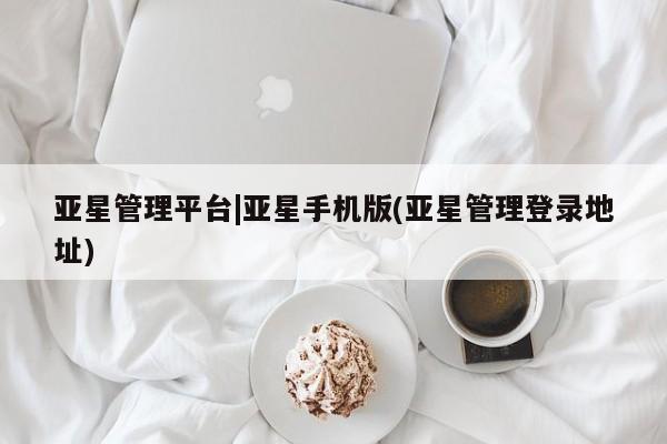 亚星代理合作-会员开户 亚星app下载亚星管理平台|亚星手机版(亚星管理登录地址)