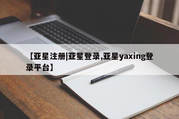 亚星代理合作-会员开户 亚星app下载【亚星注册|亚星登录,亚星yaxing登录平台】