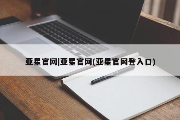 亚星代理合作-会员开户 亚星app下载亚星官网|亚星官网(亚星官网登入口)