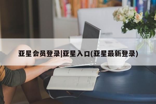 亚星代理合作-会员开户 亚星app下载亚星会员登录|亚星入口(亚星最新登录)