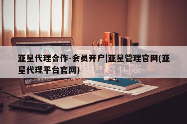 亚星代理合作-会员开户 亚星app下载亚星代理合作-会员开户|亚星管理官网(亚星代理平台官网)