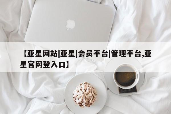 亚星代理合作-会员开户 亚星app下载【亚星网站|亚星|会员平台|管理平台,亚星官网登入口】