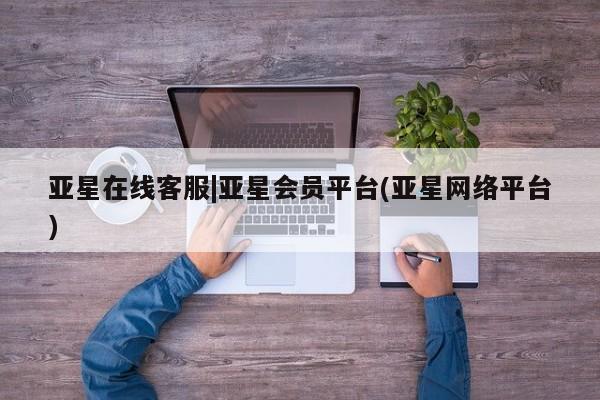 亚星代理合作-会员开户 亚星app下载亚星在线客服|亚星会员平台(亚星网络平台)