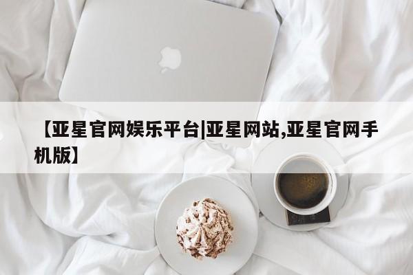 亚星代理合作-会员开户 亚星app下载【亚星官网娱乐平台|亚星网站,亚星官网手机版】
