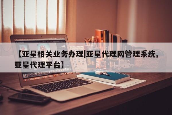 亚星代理合作-会员开户 亚星app下载【亚星相关业务办理|亚星代理网管理系统,亚星代理平台】