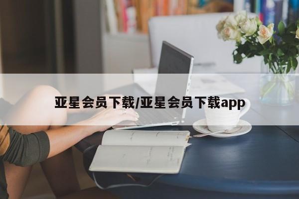 亚星代理合作-会员开户 亚星app下载亚星会员下载/亚星会员下载app