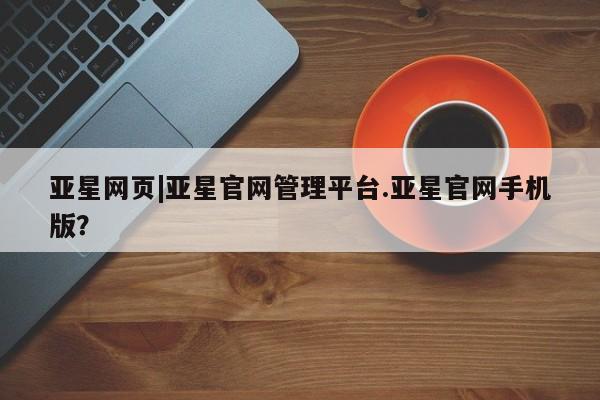 亚星代理合作-会员开户 亚星app下载亚星网页|亚星官网管理平台.亚星官网手机版？
