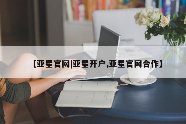 亚星代理合作-会员开户 亚星app下载【亚星官网|亚星开户,亚星官网合作】