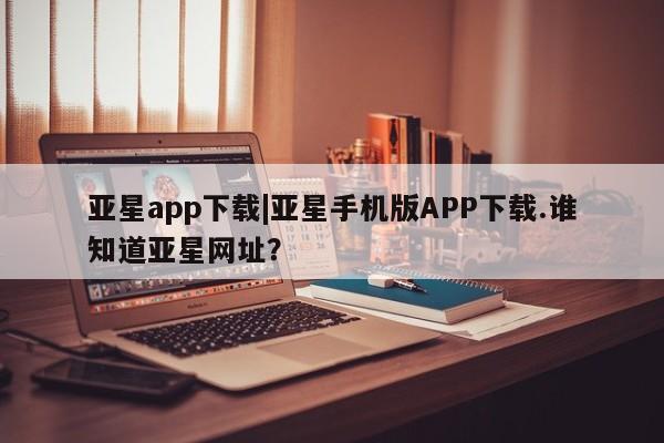 亚星app下载|亚星手机版APP下载