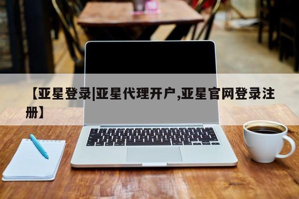 亚星代理合作-会员开户 亚星app下载【亚星登录|亚星代理开户,亚星官网登录注册】