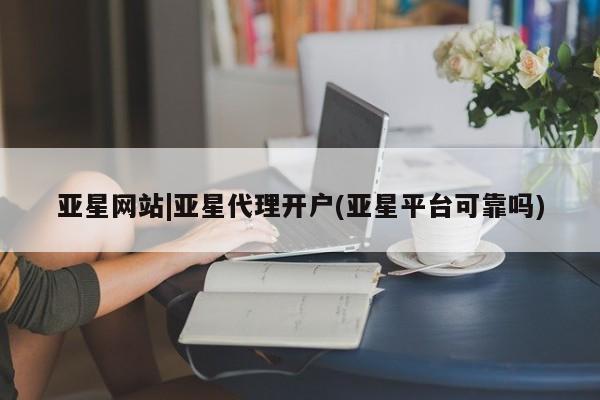 亚星代理合作-会员开户 亚星app下载亚星网站|亚星代理开户(亚星平台可靠吗)