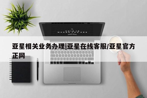 亚星代理合作-会员开户 亚星app下载亚星相关业务办理|亚星在线客服/亚星官方正网