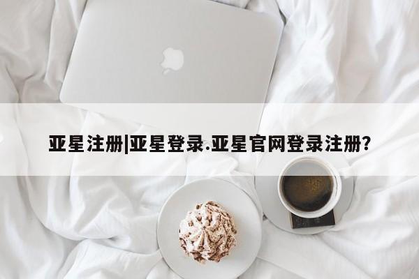 亚星代理合作-会员开户 亚星app下载亚星注册|亚星登录.亚星官网登录注册？