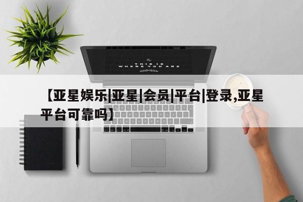 亚星代理合作-会员开户 亚星app下载【亚星娱乐|亚星|会员|平台|登录,亚星平台可靠吗】