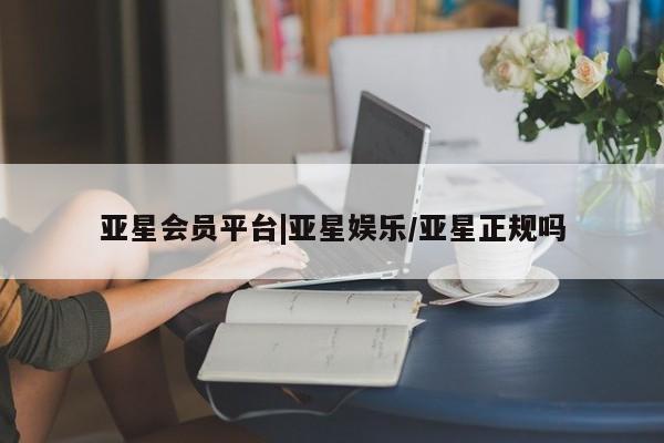 亚星代理合作-会员开户 亚星app下载亚星会员平台|亚星娱乐/亚星正规吗