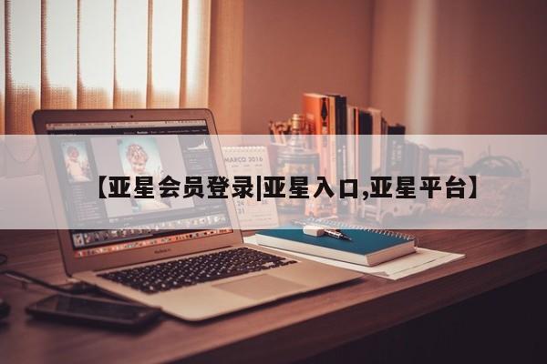 亚星代理合作-会员开户 亚星app下载【亚星会员登录|亚星入口,亚星平台】