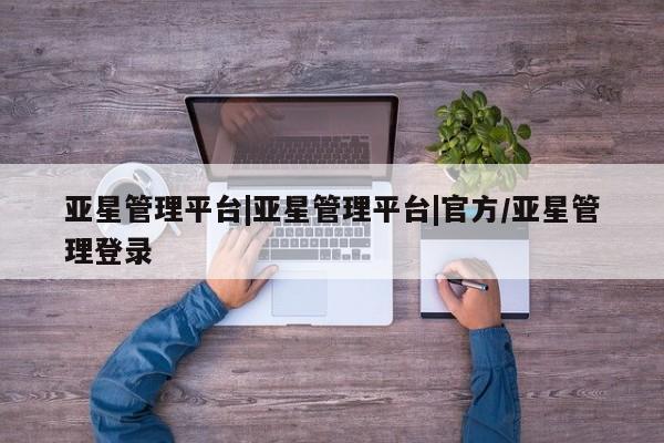 亚星代理合作-会员开户 亚星app下载亚星管理平台|亚星管理平台|官方/亚星管理登录