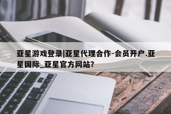 亚星代理合作-会员开户 亚星app下载亚星游戏登录|亚星代理合作-会员开户.亚星国际_亚星官方网站？
