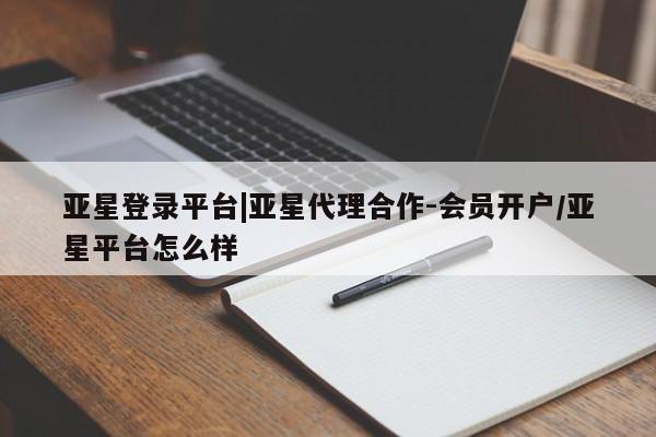 亚星代理合作-会员开户 亚星app下载亚星登录平台|亚星代理合作-会员开户/亚星平台怎么样