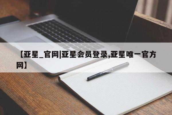 亚星代理合作-会员开户 亚星app下载【亚星_官网|亚星会员登录,亚星唯一官方网】