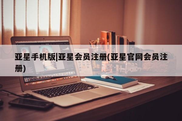 亚星代理合作-会员开户 亚星app下载亚星手机版|亚星会员注册(亚星官网会员注册)