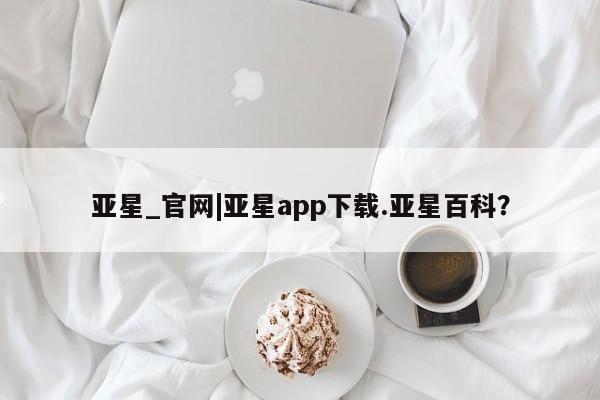 亚星代理合作-会员开户 亚星app下载亚星_官网|亚星app下载.亚星百科？