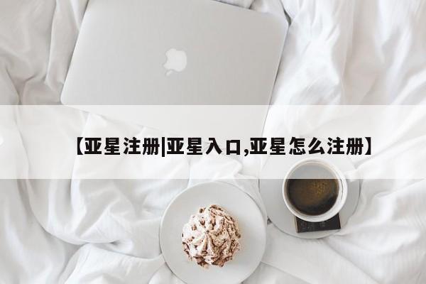 亚星代理合作-会员开户 亚星app下载【亚星注册|亚星入口,亚星怎么注册】