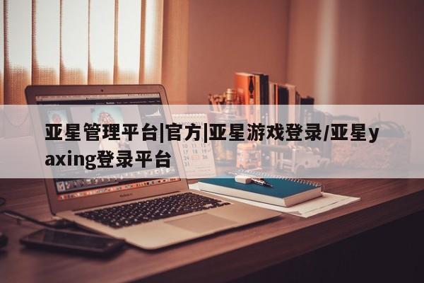 亚星代理合作-会员开户 亚星app下载亚星管理平台|官方|亚星游戏登录/亚星yaxing登录平台