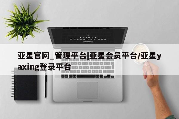 亚星代理合作-会员开户 亚星app下载亚星官网_管理平台|亚星会员平台/亚星yaxing登录平台
