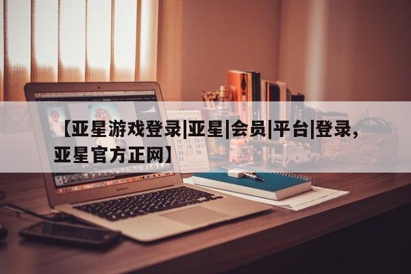 亚星代理合作-会员开户 亚星app下载【亚星游戏登录|亚星|会员|平台|登录,亚星官方正网】
